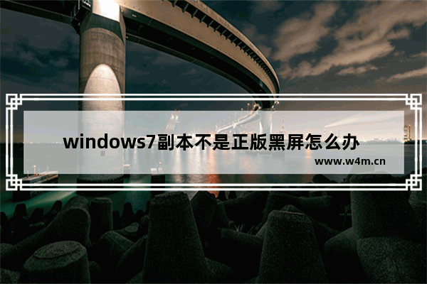 windows7副本不是正版黑屏怎么办 windows7副本不是正版黑屏怎么激活