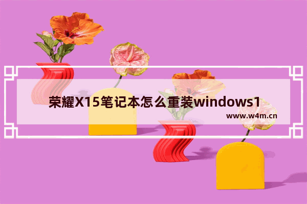 荣耀X15笔记本怎么重装windows10 荣耀MagicBookX15重装windows10教程