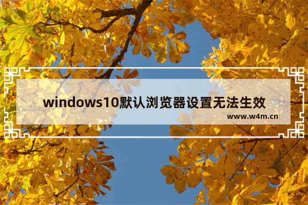 windows10默认浏览器设置无法生效怎么回事 windows10默认浏览器设置无法生效解决办法