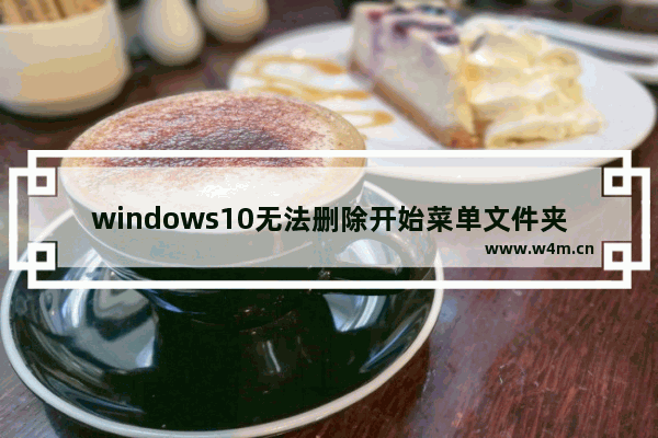 windows10无法删除开始菜单文件夹怎么办 windows10无法删除开始菜单文件夹解决方法