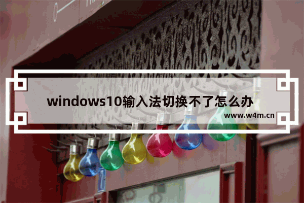 windows10输入法切换不了怎么办 windows10输入法切换不了解决方法