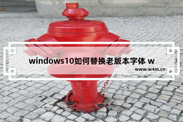 windows10如何替换老版本字体 windows10怎么替换老版本字体