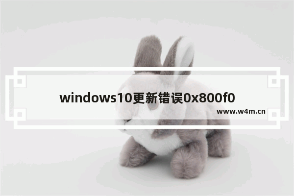 windows10更新错误0x800f081f如何解决 windows10更新错误0x800f081f怎么解决