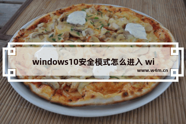 windows10安全模式怎么进入 windows10安全模式进入方法