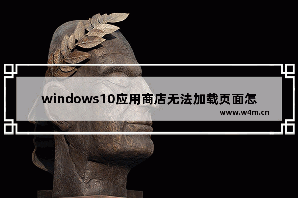 windows10应用商店无法加载页面怎么办 windows10应用商店无法加载页面解决方法