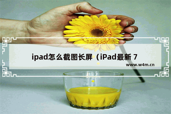 ipad怎么截图长屏（iPad最新 7 种截屏方法）