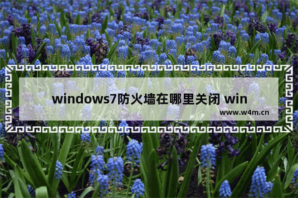 windows7防火墙在哪里关闭 windows7防火墙关闭方法