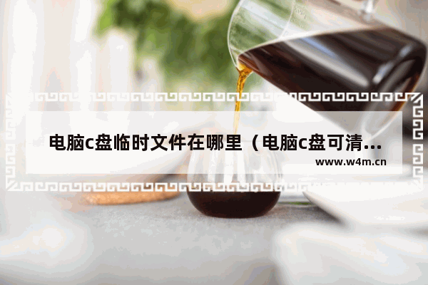 电脑c盘临时文件在哪里（电脑c盘可清理文件介绍）