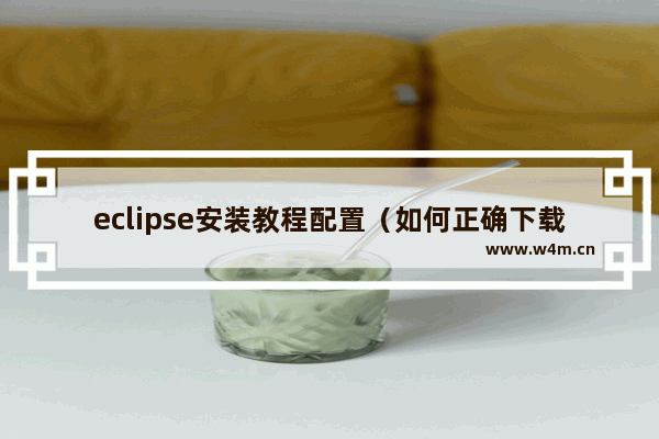 eclipse安装教程配置（如何正确下载eclipse）