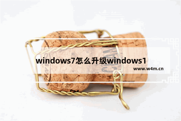 windows7怎么升级windows10 windows7怎么升级windows10系统版本