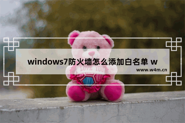 windows7防火墙怎么添加白名单 windows7防火墙添加白名单的方法