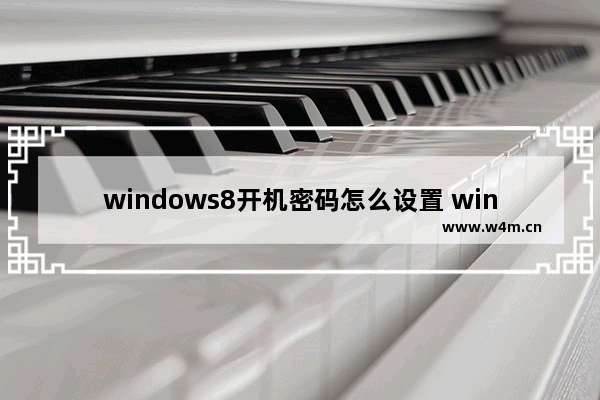 windows8开机密码怎么设置 windows8设置开机密码的方法