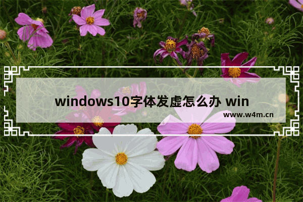 windows10字体发虚怎么办 windows10字体发虚解决方法