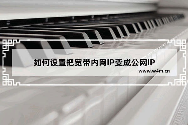 如何设置把宽带内网IP变成公网IP