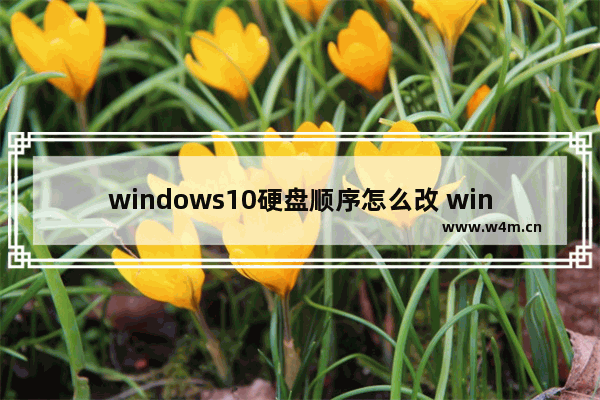 windows10硬盘顺序怎么改 windows10怎么更改硬盘顺序