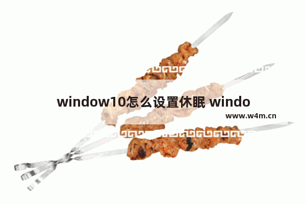 window10怎么设置休眠 windows10休眠设置在哪