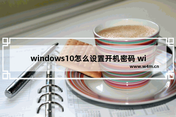 windows10怎么设置开机密码 windows10如何设置开机密码