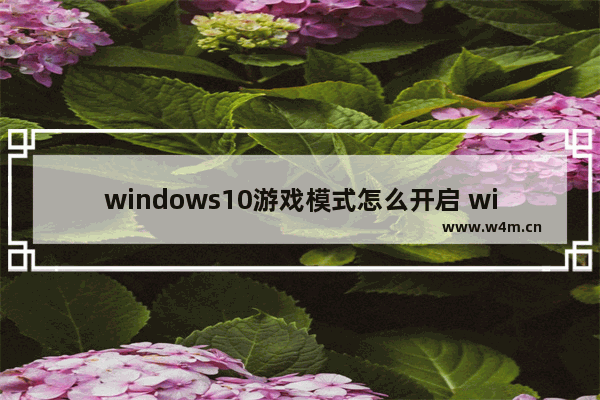 windows10游戏模式怎么开启 windows10如何开启游戏模式