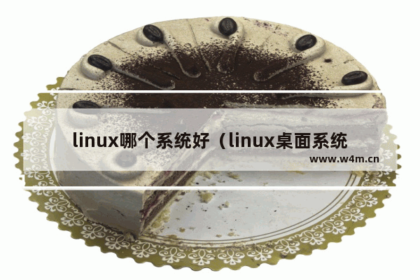 linux哪个系统好（linux桌面系统推荐）