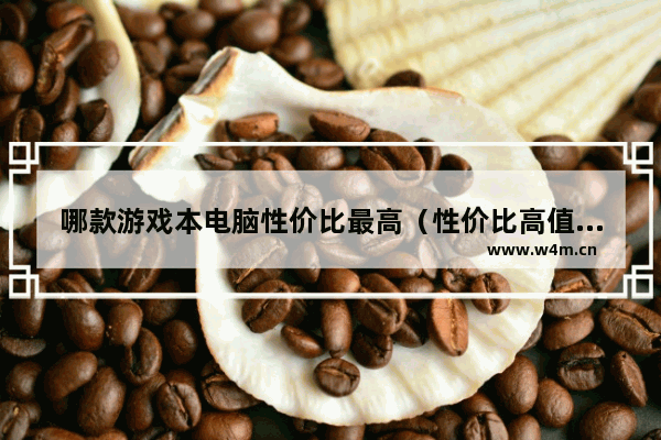 哪款游戏本电脑性价比最高（性价比高值得入手的游戏本推荐）