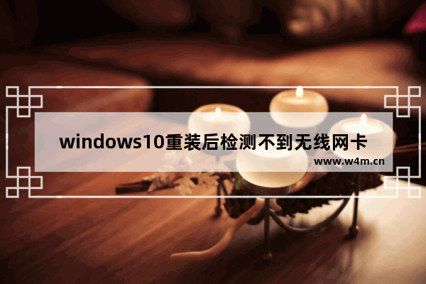 windows10重装后检测不到无线网卡怎么办 windows10重装后检测不到无线网卡解决方法