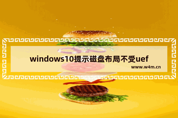 windows10提示磁盘布局不受uefi固件支持怎么办 windows10提示磁盘布局不受uefi固件支持解决方法