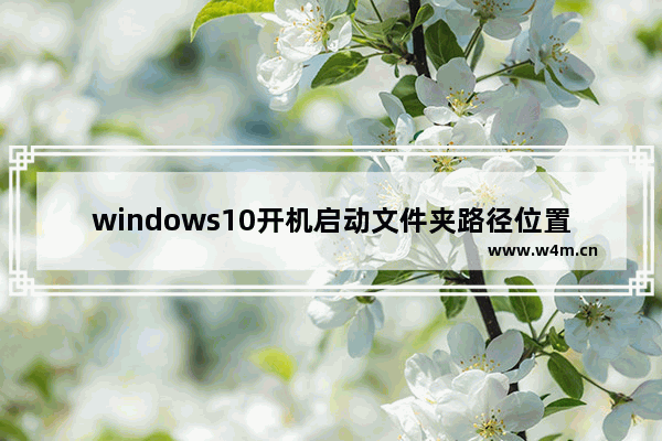 windows10开机启动文件夹路径位置怎么打开 windows10开机启动文件夹路径位置如何打开