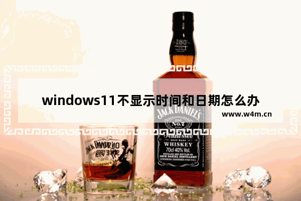 windows11不显示时间和日期怎么办 windows11不显示时间和日期解决办法