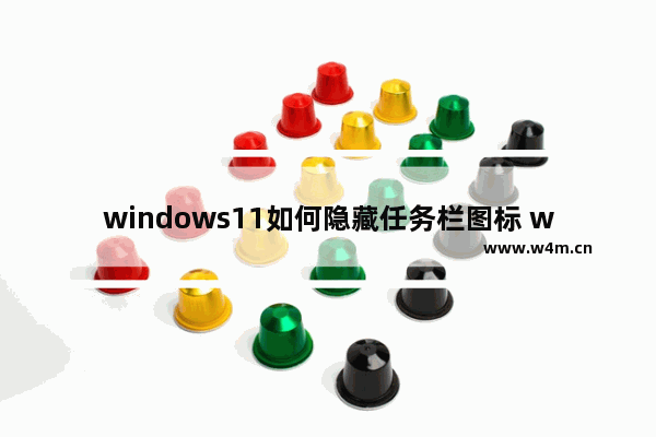 windows11如何隐藏任务栏图标 windows11隐藏任务栏图标方法介绍