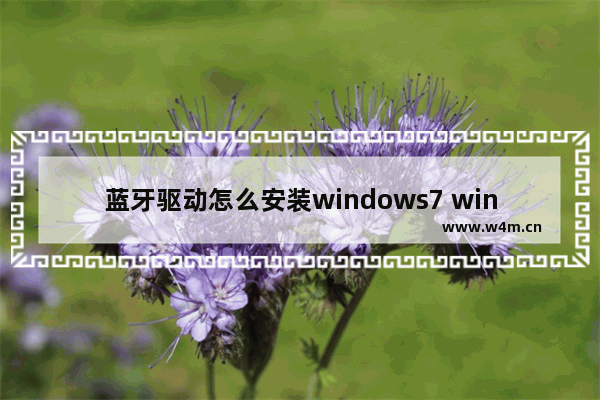 蓝牙驱动怎么安装windows7 windows7蓝牙驱动安装教程