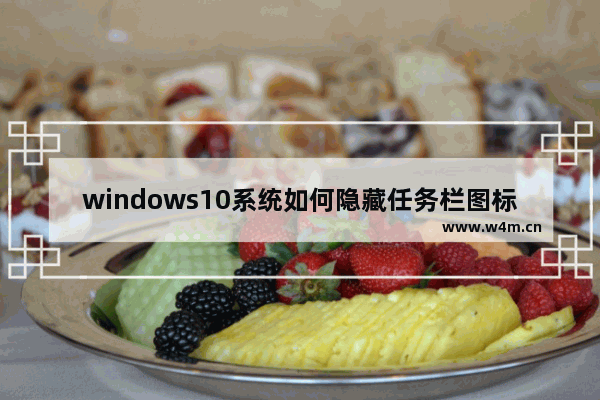 windows10系统如何隐藏任务栏图标 windows10系统隐藏任务栏图标教程