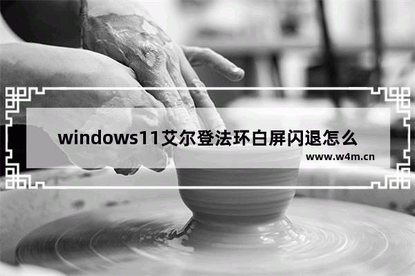 windows11艾尔登法环白屏闪退怎么办 windows11艾尔登法环白屏闪退解决办法