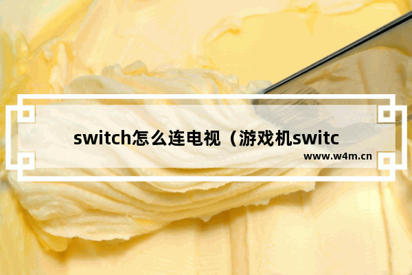 switch怎么连电视（游戏机switch如何投屏到电视上）