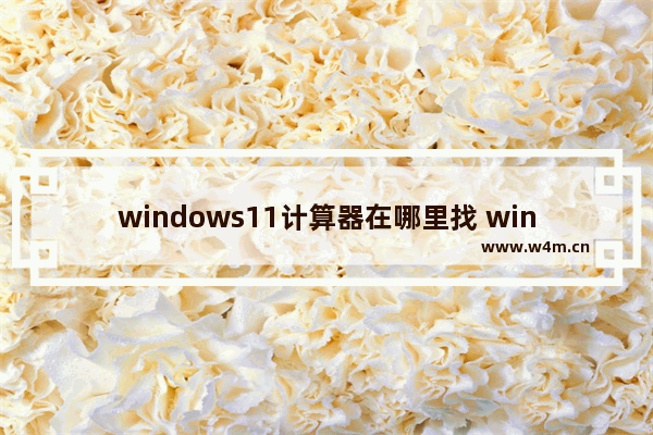 windows11计算器在哪里找 windows11计算器怎么调出来