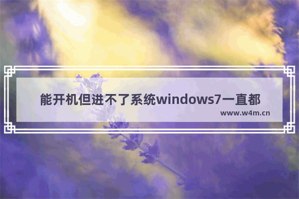 能开机但进不了系统windows7一直都是正在启动怎么办