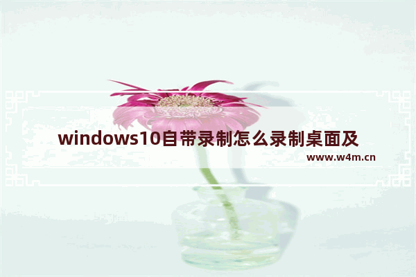 windows10自带录制怎么录制桌面及只录内部声音