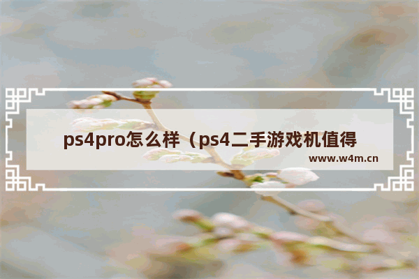 ps4pro怎么样（ps4二手游戏机值得买吗）