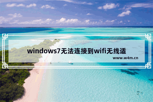 windows7无法连接到wifi无线适配器有点问题