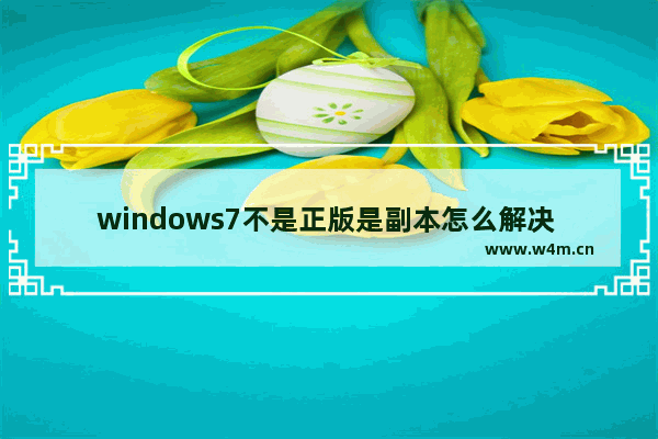 windows7不是正版是副本怎么解决 windows7副本不是正版怎么解决