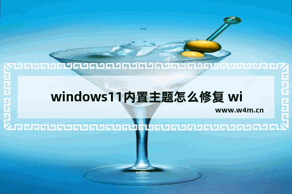 windows11内置主题怎么修复 windows11内置主题怎么恢复