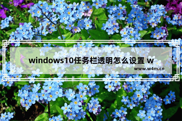 windows10任务栏透明怎么设置 windows10任务栏透明设置方法