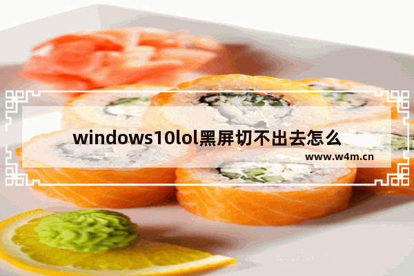 windows10lol黑屏切不出去怎么办 windows10lol黑屏切不出去解决方法