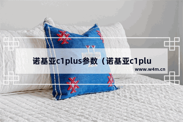 诺基亚c1plus参数（诺基亚c1plus值得入手吗）