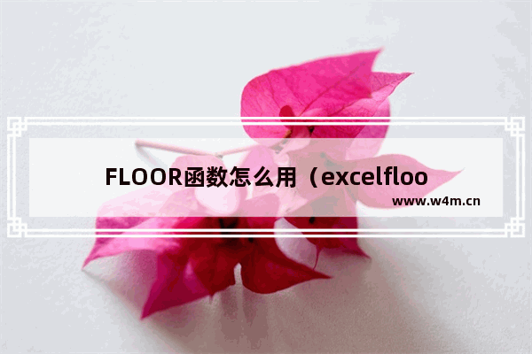 FLOOR函数怎么用（excelfloor函数使用教程）