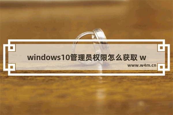 windows10管理员权限怎么获取 windows10管理员权限获取方法