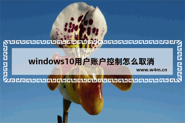 windows10用户账户控制怎么取消 windows10用户账户控制取消方法