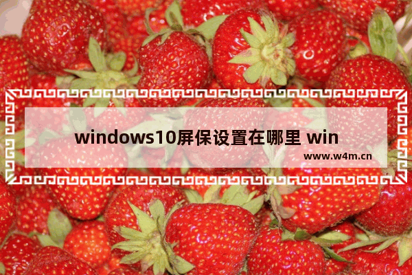 windows10屏保设置在哪里 windows10屏保设置打开方法