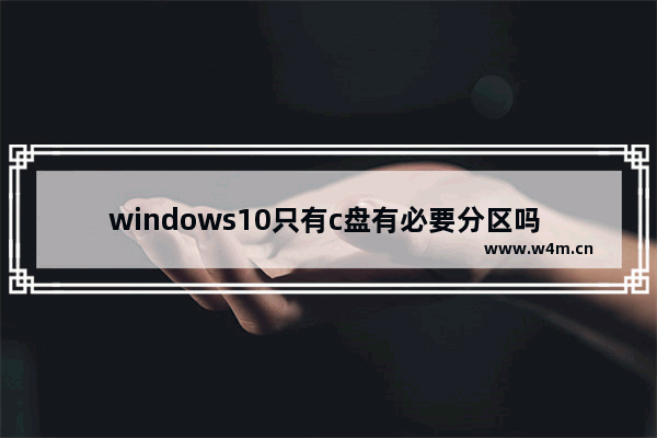 windows10只有c盘有必要分区吗 windows10只有c盘分区方法