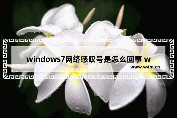 windows7网络感叹号是怎么回事 windows7网络出现感叹号怎么解决