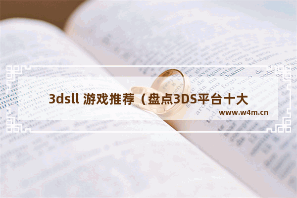 3dsll 游戏推荐（盘点3DS平台十大经典游戏）